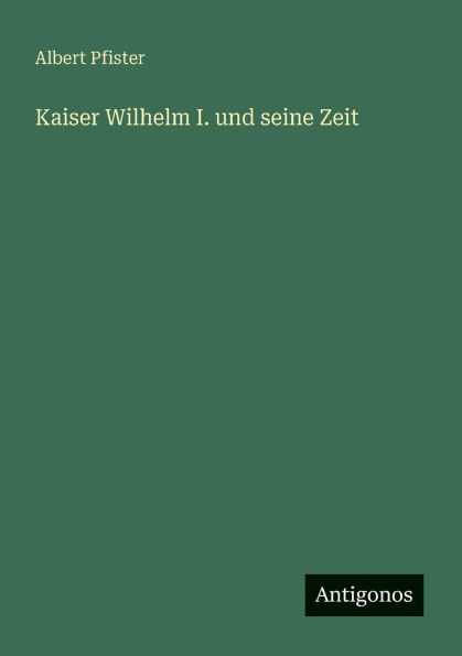 Kaiser Wilhelm I. und seine Zeit