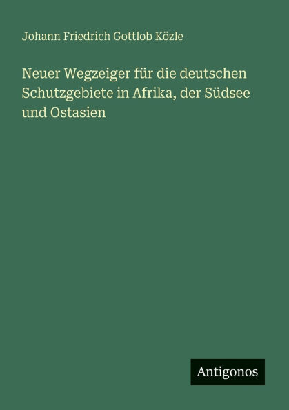Neuer Wegzeiger fï¿½r die deutschen Schutzgebiete Afrika, der Sï¿½dsee und Ostasien