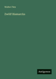 Title: Zwï¿½lf Bismarcks, Author: Walter Flex
