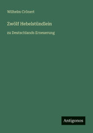 Title: Zwï¿½lf Hebelstï¿½ndlein: zu Deutschlands Erneuerung, Author: Wilhelm Crïnert
