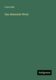 Title: Das dienende Werk, Author: Franz Blei