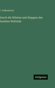 Title: Durch die WÃ¯Â¿Â½sten und Steppen des dunklen Weltteils, Author: C Falkenhorst