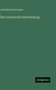 Title: ï¿½ber historische Entwickelung, Author: Ludo Moritz Hartmann