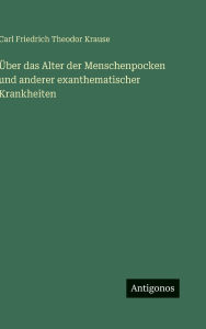 Title: ï¿½ber das Alter der Menschenpocken und anderer exanthematischer Krankheiten, Author: Carl Friedrich Theodor Krause
