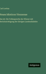 Title: Neues Idioticon Viennense: das ist: Die Volkssprache der Wiener mit Berï¿½cksichtigung der ï¿½brigen Landesdialekte, Author: Carl Loritza