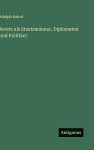 Title: Aerzte als Staatsmï¿½nner, Diplomaten und Politiker, Author: Adolph Kohut
