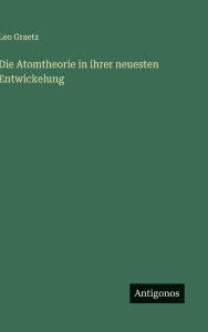 Title: Die Atomtheorie in ihrer neuesten Entwickelung, Author: Leo Graetz