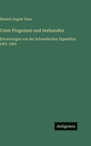 Title: Unter Pinguinen und Seehunden: Erinnerungen von der Schwedischen Expedition 1901-1903, Author: Samuel August Duse