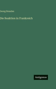 Title: Die Reaktion in Frankreich, Author: Georg Brandes
