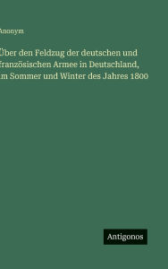Title: ï¿½ber den Feldzug der deutschen und franzï¿½sischen Armee in Deutschland, im Sommer und Winter des Jahres 1800, Author: Anonym