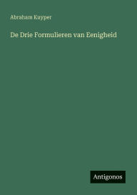 Title: De Drie Formulieren van Eenigheid, Author: Abraham Kuyper