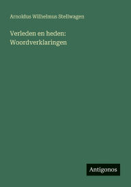 Title: Verleden en heden: Woordverklaringen, Author: Arnoldus Wilhelmus Stellwagen