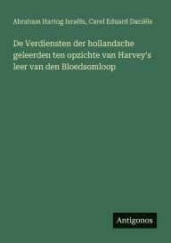 Title: De Verdiensten der hollandsche geleerden ten opzichte van Harvey's leer van den Bloedsomloop, Author: Abraham Hartog Israïls