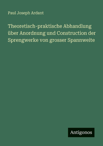 Theoretisch-praktische Abhandlung ï¿½ber Anordnung und Construction der Sprengwerke von grosser Spannweite