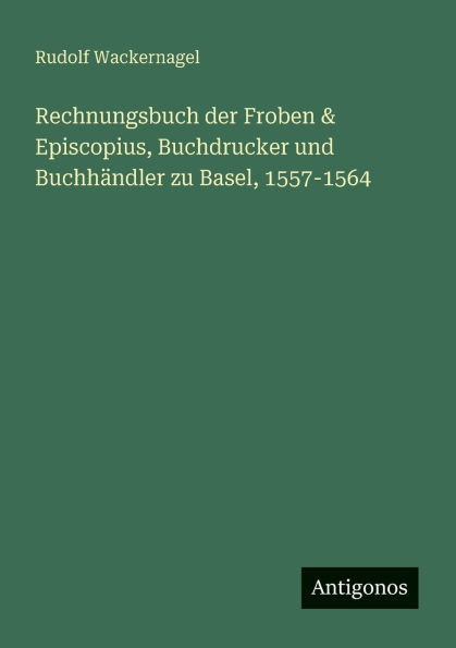 Rechnungsbuch der Froben & Episcopius, Buchdrucker und Buchhï¿½ndler zu Basel, 1557-1564