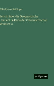 Title: Bericht ï¿½ber die Geognostische ï¿½bersichts-Karte der ï¿½sterreichischen Monarchie, Author: Wilhelm Von Haidinger