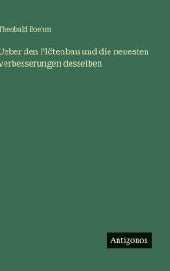 Title: Ueber den Flï¿½tenbau und die neuesten Verbesserungen desselben, Author: Theobald Boehm