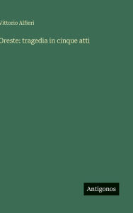 Title: Oreste: tragedia in cinque atti, Author: Vittorio Alfieri