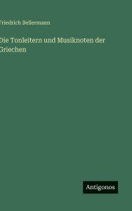 Title: Die Tonleitern und Musiknoten der Griechen, Author: Friedrich Bellermann