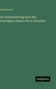 Title: Die Auswanderung nach den Vereinigten Staaten Nord-Amerikas, Author: Otto Brunner