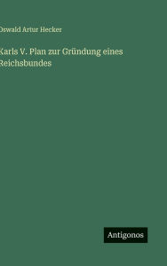 Title: Karls V. Plan zur Grï¿½ndung eines Reichsbundes, Author: Oswald Artur Hecker