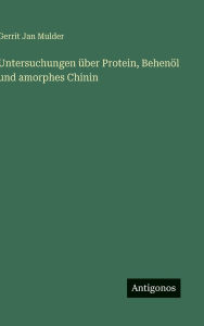 Title: Untersuchungen ï¿½ber Protein, Behenï¿½l und amorphes Chinin, Author: Gerrit Jan Mulder