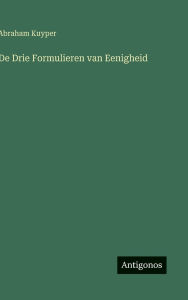 Title: De Drie Formulieren van Eenigheid, Author: Abraham Kuyper