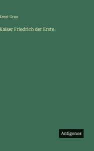 Title: Kaiser Friedrich der Erste, Author: Ernst Grua