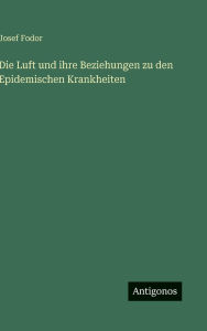 Title: Die Luft und ihre Beziehungen zu den Epidemischen Krankheiten, Author: Josef Fodor
