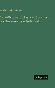 Title: De uredineae en ustilagineae (roest- en brandzwammen) van Nederland, Author: Hendrik Joïn Calkoen