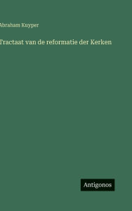 Title: Tractaat van de reformatie der Kerken, Author: Abraham Kuyper