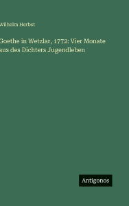 Title: Goethe in Wetzlar, 1772: Vier Monate aus des Dichters Jugendleben, Author: Wilhelm Herbst