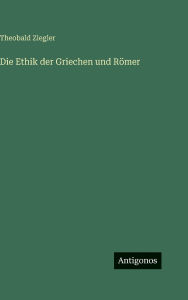 Title: Die Ethik der Griechen und Rï¿½mer, Author: Theobald Ziegler