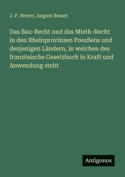 Das Bau-Recht und das Mieth-Recht in den Rheinprovinzen Preu�ens und denjenigen L�ndern, in welchen des franz�sische Gesetzbuch in Kraft und Anwendung steht