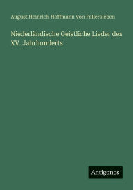 Title: NiederlÃ¯Â¿Â½ndische Geistliche Lieder des XV. Jahrhunderts, Author: August Von Fallersleben