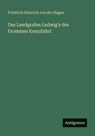 Title: Des Landgrafen Ludwig's des Frommen Kreuzfahrt, Author: Friedrich Heinrich Von Der Hagen