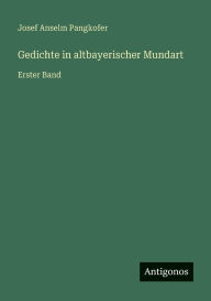 Title: Gedichte in altbayerischer Mundart: Erster Band, Author: Josef Anselm Pangkofer