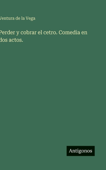 Perder y cobrar el cetro. Comedia en dos actos.
