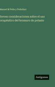 Title: Breves consideraciones sobre el uso terapï¿½utico del bromuro de potasio, Author: Manuel M Peïa Y Peïuïuri