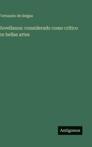 Title: Jovellanos: considerado como crï¿½tico en bellas artes, Author: Fortunato De Selgas