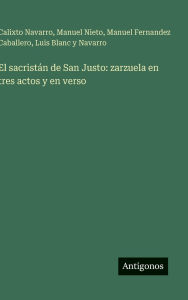 Title: El sacristÃ¯Â¿Â½n de San Justo: zarzuela en tres actos y en verso, Author: Calixto Navarro