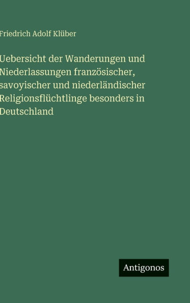Uebersicht der Wanderungen und Niederlassungen franzï¿½sischer, savoyischer und niederlï¿½ndischer Religionsflï¿½chtlinge besonders in Deutschland