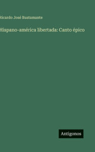 Title: Hispano-amÃ¯Â¿Â½rica libertada: Canto Ã¯Â¿Â½pico, Author: Ricardo Josï Bustamante
