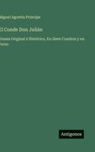 Title: El Conde Don Juliï¿½n: Drama Original ï¿½ Histï¿½rico, En Siete Cuadros y en Verso, Author: Miguel Agustïn Prïncipe