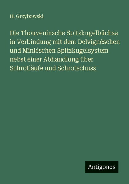 Die Thouveninsche Spitzkugelbï¿½chse Verbindung mit dem Delvignï¿½schen und Miniï¿½schen Spitzkugelsystem nebst einer Abhandlung ï¿½ber Schrotlï¿½ufe Schrotschuss