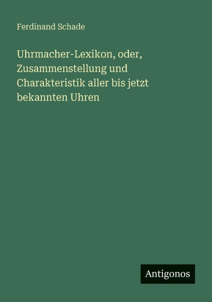 Uhrmacher-Lexikon, oder, Zusammenstellung und Charakteristik aller bis jetzt bekannten Uhren