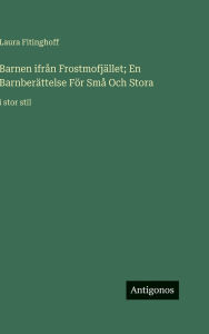 Title: Barnen ifrÃ¯Â¿Â½n FrostmofjÃ¯Â¿Â½llet; En BarnberÃ¯Â¿Â½ttelse FÃ¯Â¿Â½r SmÃ¯Â¿Â½ Och Stora: i stor stil, Author: Laura Fitinghoff