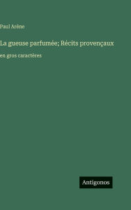 Title: La gueuse parfumï¿½e; Rï¿½cits provenï¿½aux: en gros caractï¿½res, Author: Paul Arïne
