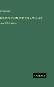 Title: Le Cronache Italiane Nel Medio Evo: in caratteri grandi, Author: Ugo Balzani