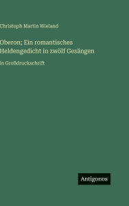 Title: Oberon; Ein romantisches Heldengedicht in zwÃ¯Â¿Â½lf GesÃ¯Â¿Â½ngen: in GroÃ¯Â¿Â½druckschrift, Author: Christoph Martin Wieland